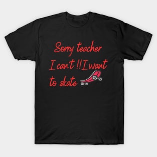 Sorry Teacher I can't!I want to skate,Funny T-Shirt